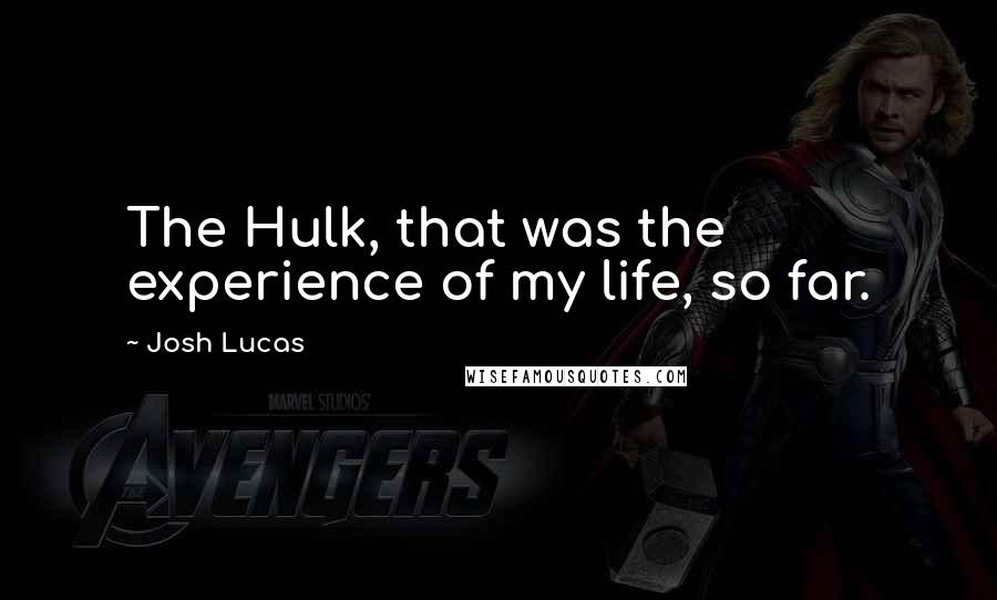 Josh Lucas Quotes: The Hulk, that was the experience of my life, so far.