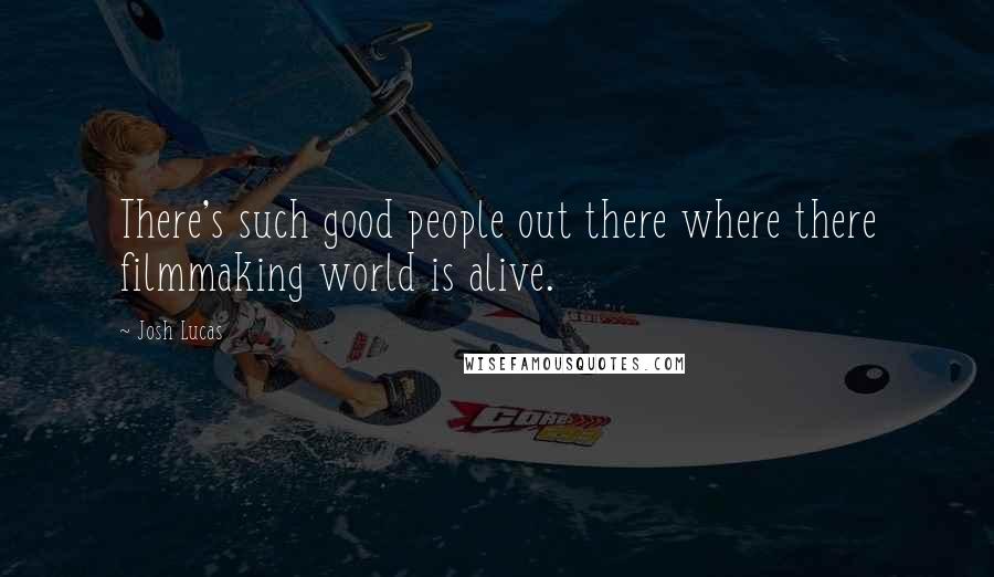 Josh Lucas Quotes: There's such good people out there where there filmmaking world is alive.