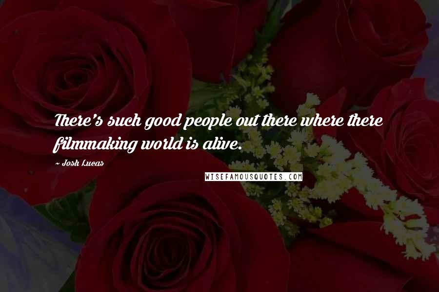 Josh Lucas Quotes: There's such good people out there where there filmmaking world is alive.