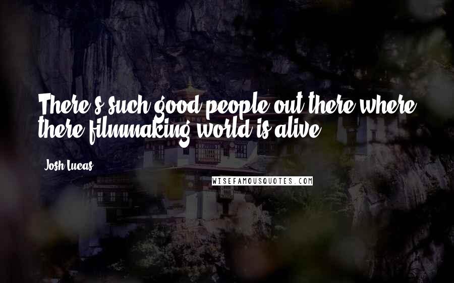Josh Lucas Quotes: There's such good people out there where there filmmaking world is alive.