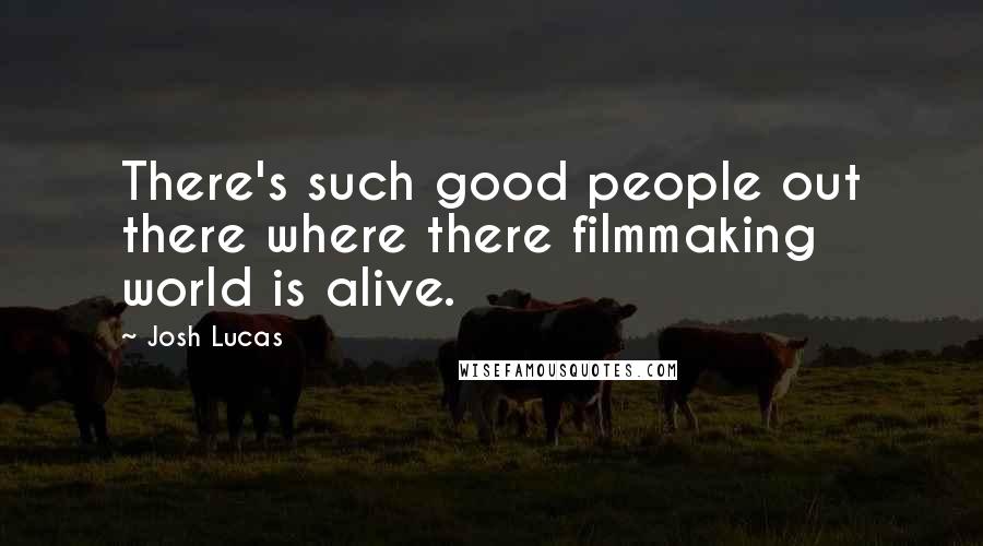 Josh Lucas Quotes: There's such good people out there where there filmmaking world is alive.