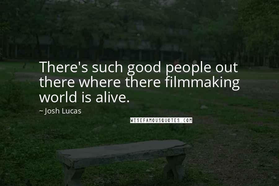 Josh Lucas Quotes: There's such good people out there where there filmmaking world is alive.