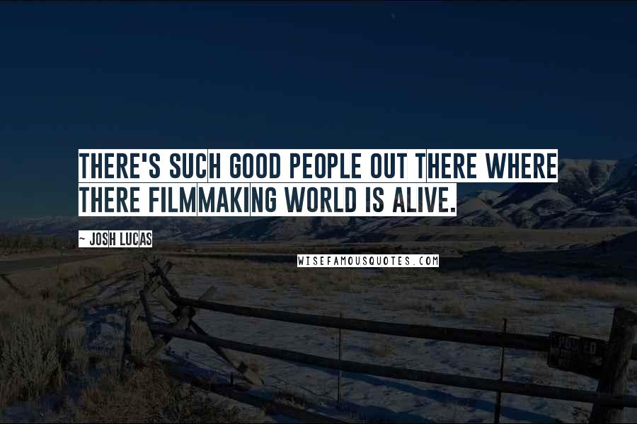 Josh Lucas Quotes: There's such good people out there where there filmmaking world is alive.