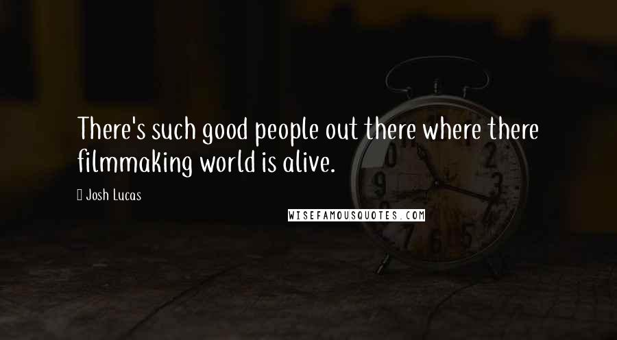 Josh Lucas Quotes: There's such good people out there where there filmmaking world is alive.