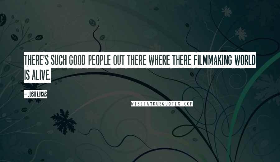 Josh Lucas Quotes: There's such good people out there where there filmmaking world is alive.