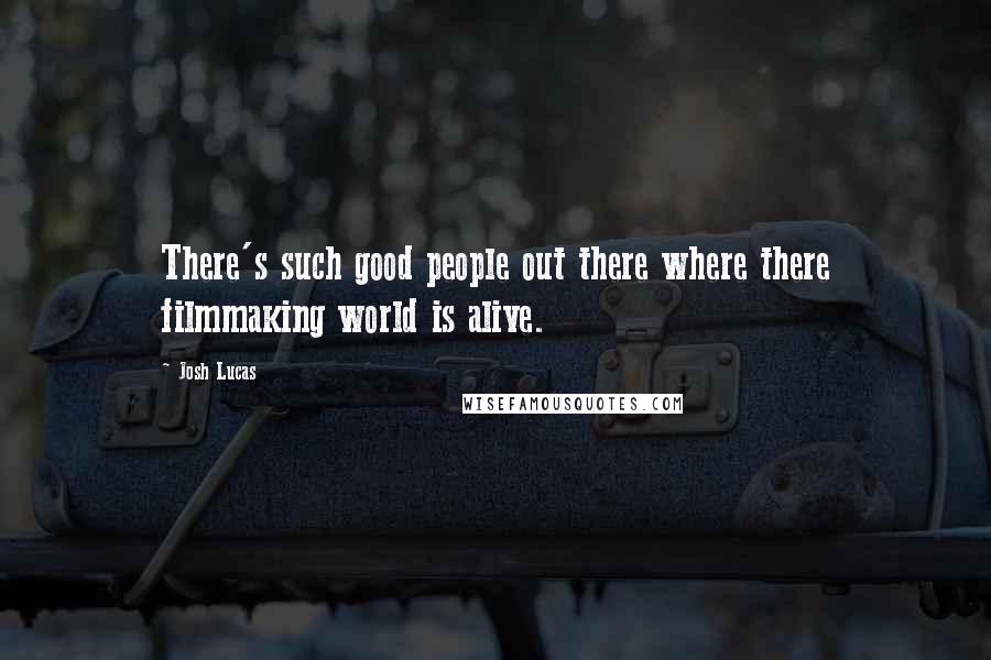 Josh Lucas Quotes: There's such good people out there where there filmmaking world is alive.