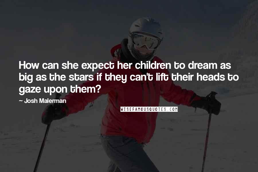 Josh Malerman Quotes: How can she expect her children to dream as big as the stars if they can't lift their heads to gaze upon them?