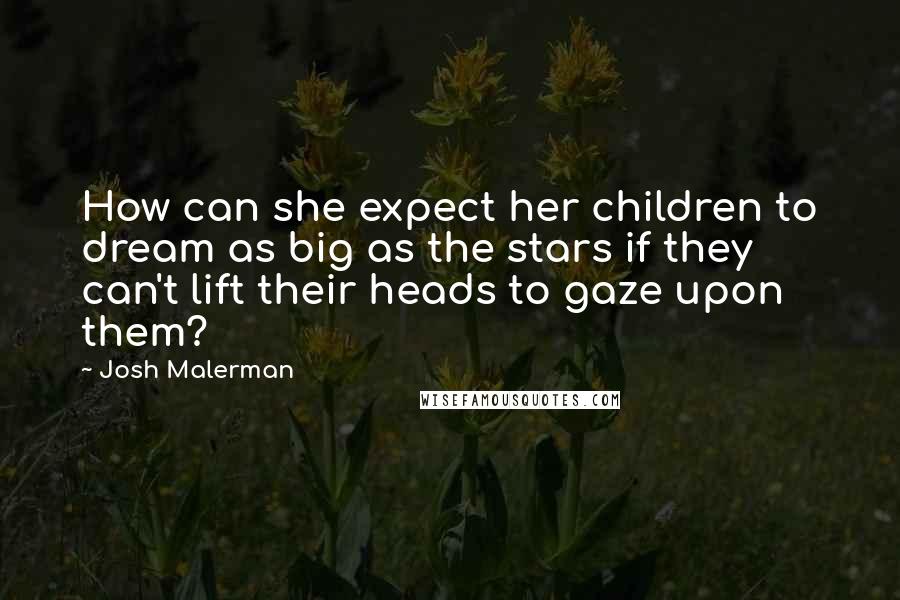 Josh Malerman Quotes: How can she expect her children to dream as big as the stars if they can't lift their heads to gaze upon them?
