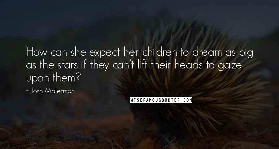 Josh Malerman Quotes: How can she expect her children to dream as big as the stars if they can't lift their heads to gaze upon them?