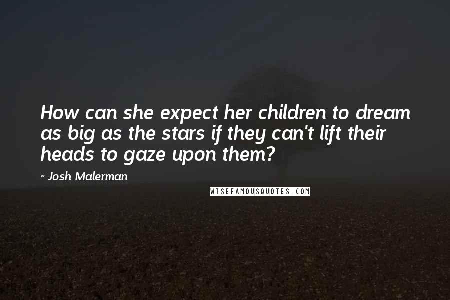 Josh Malerman Quotes: How can she expect her children to dream as big as the stars if they can't lift their heads to gaze upon them?