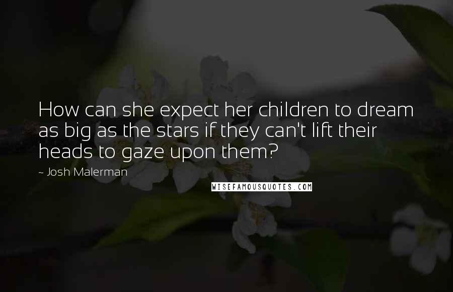 Josh Malerman Quotes: How can she expect her children to dream as big as the stars if they can't lift their heads to gaze upon them?