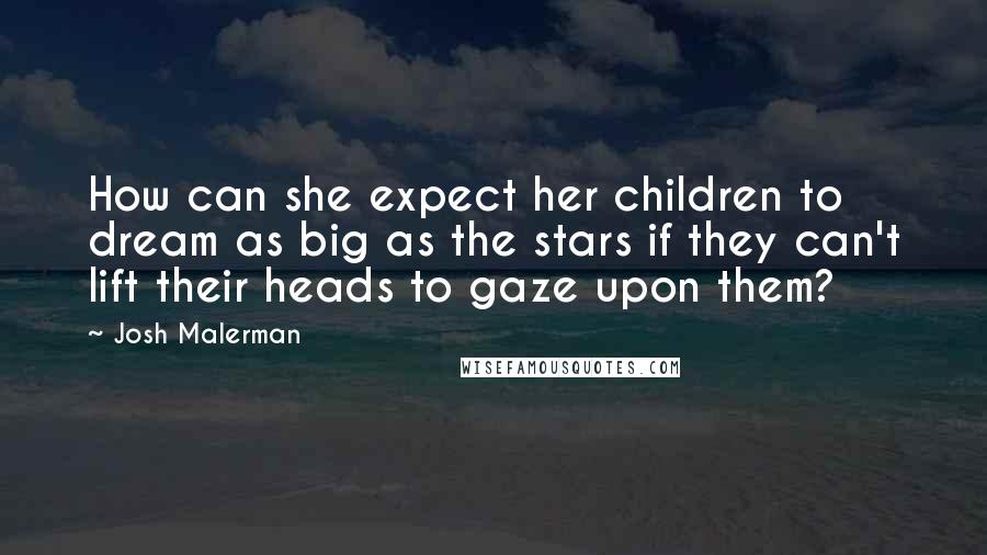 Josh Malerman Quotes: How can she expect her children to dream as big as the stars if they can't lift their heads to gaze upon them?