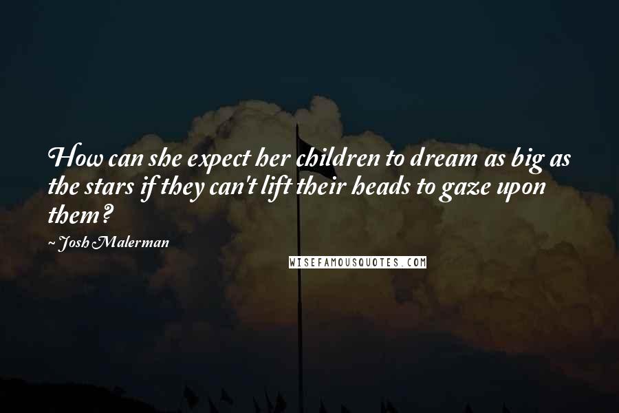 Josh Malerman Quotes: How can she expect her children to dream as big as the stars if they can't lift their heads to gaze upon them?