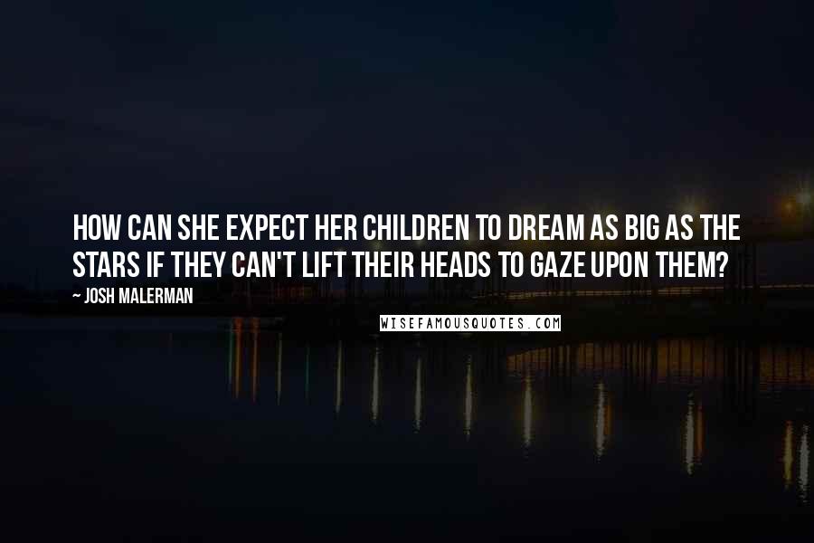 Josh Malerman Quotes: How can she expect her children to dream as big as the stars if they can't lift their heads to gaze upon them?