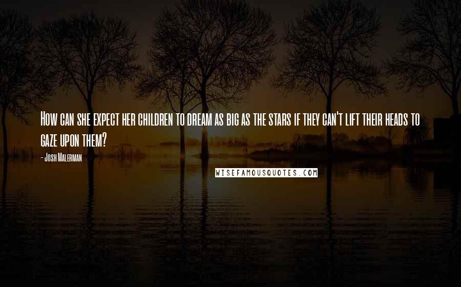 Josh Malerman Quotes: How can she expect her children to dream as big as the stars if they can't lift their heads to gaze upon them?