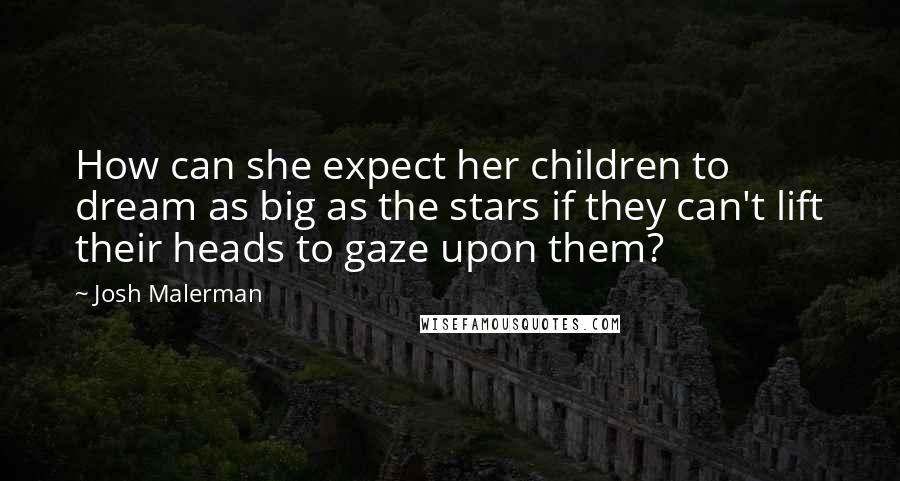 Josh Malerman Quotes: How can she expect her children to dream as big as the stars if they can't lift their heads to gaze upon them?