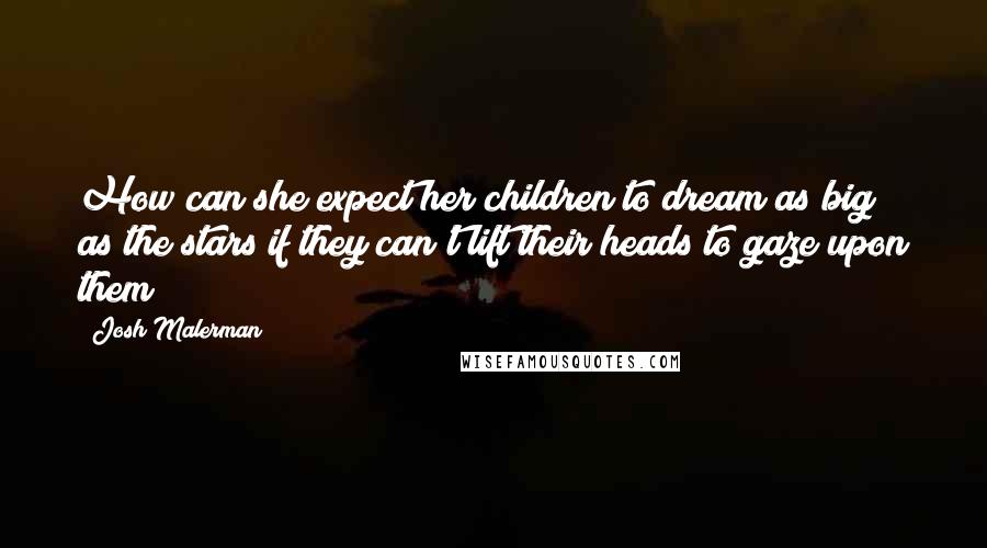 Josh Malerman Quotes: How can she expect her children to dream as big as the stars if they can't lift their heads to gaze upon them?