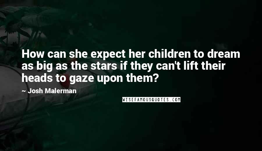Josh Malerman Quotes: How can she expect her children to dream as big as the stars if they can't lift their heads to gaze upon them?