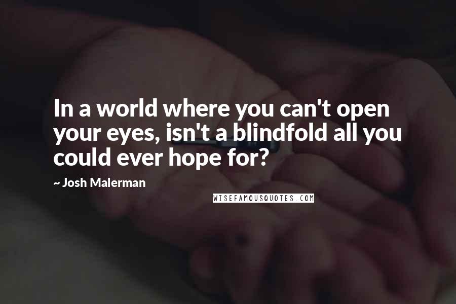 Josh Malerman Quotes: In a world where you can't open your eyes, isn't a blindfold all you could ever hope for?