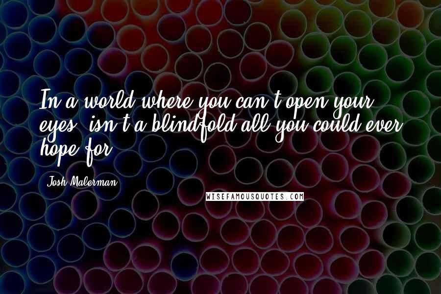 Josh Malerman Quotes: In a world where you can't open your eyes, isn't a blindfold all you could ever hope for?