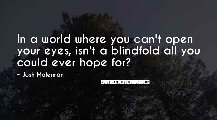 Josh Malerman Quotes: In a world where you can't open your eyes, isn't a blindfold all you could ever hope for?