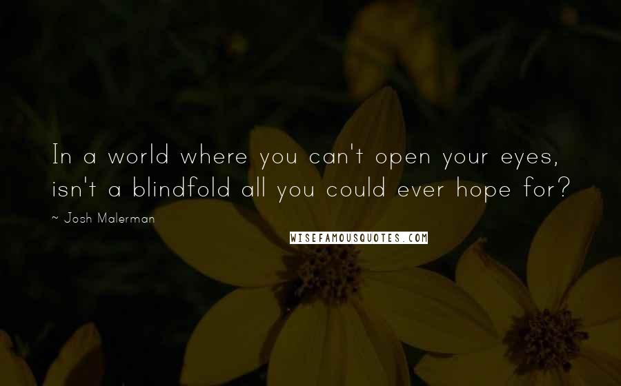 Josh Malerman Quotes: In a world where you can't open your eyes, isn't a blindfold all you could ever hope for?