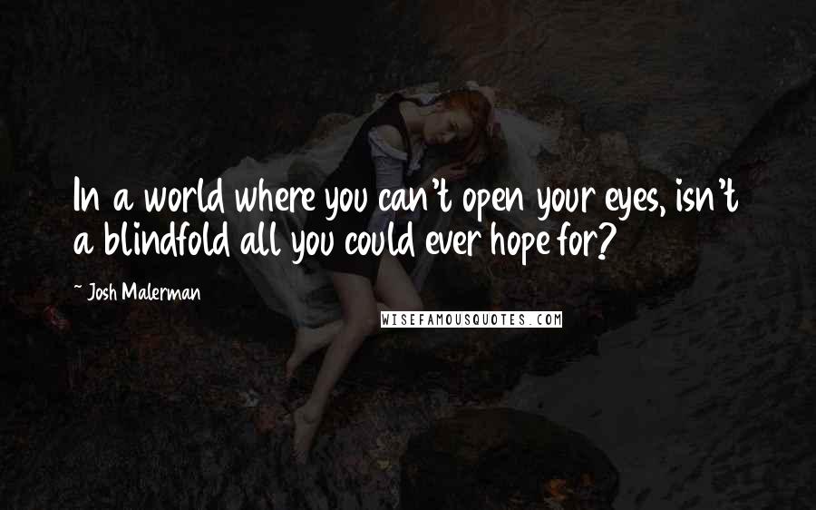 Josh Malerman Quotes: In a world where you can't open your eyes, isn't a blindfold all you could ever hope for?