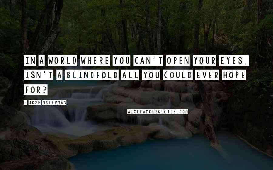 Josh Malerman Quotes: In a world where you can't open your eyes, isn't a blindfold all you could ever hope for?