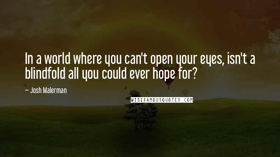 Josh Malerman Quotes: In a world where you can't open your eyes, isn't a blindfold all you could ever hope for?
