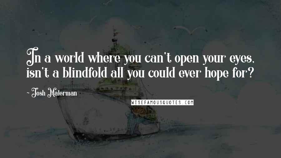 Josh Malerman Quotes: In a world where you can't open your eyes, isn't a blindfold all you could ever hope for?