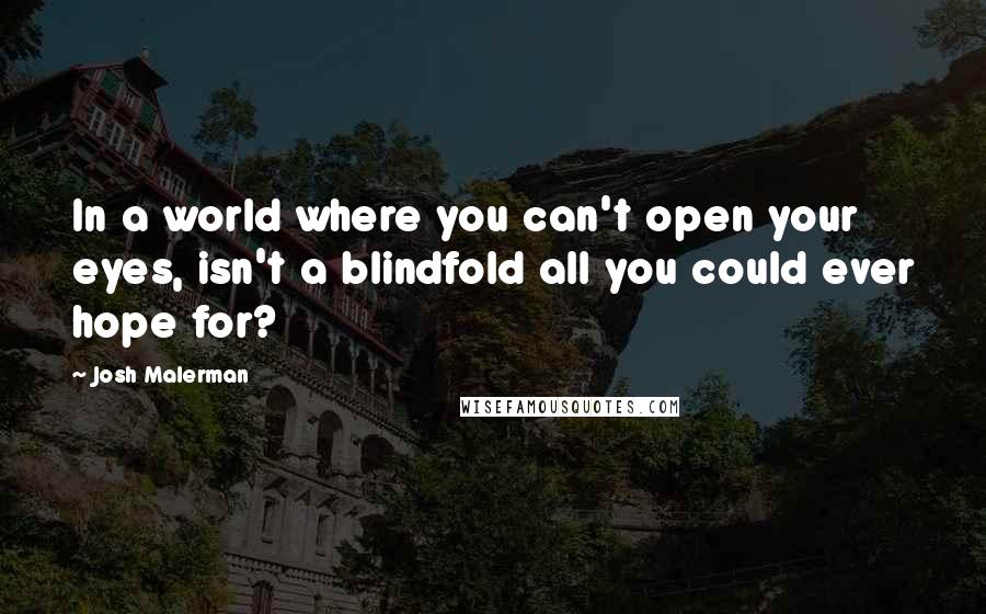 Josh Malerman Quotes: In a world where you can't open your eyes, isn't a blindfold all you could ever hope for?