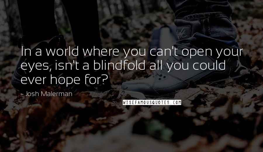 Josh Malerman Quotes: In a world where you can't open your eyes, isn't a blindfold all you could ever hope for?