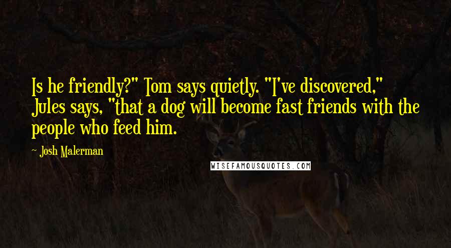 Josh Malerman Quotes: Is he friendly?" Tom says quietly. "I've discovered," Jules says, "that a dog will become fast friends with the people who feed him.