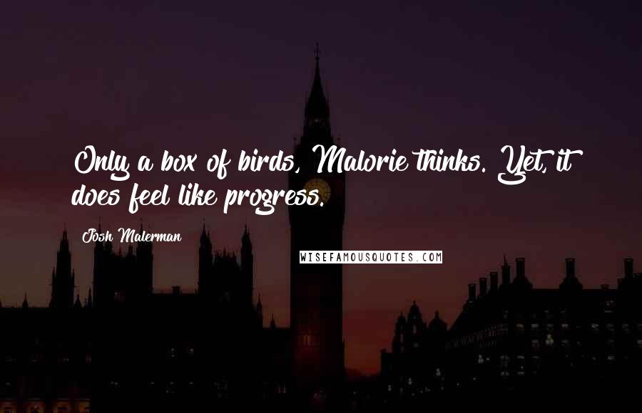 Josh Malerman Quotes: Only a box of birds, Malorie thinks. Yet, it does feel like progress.