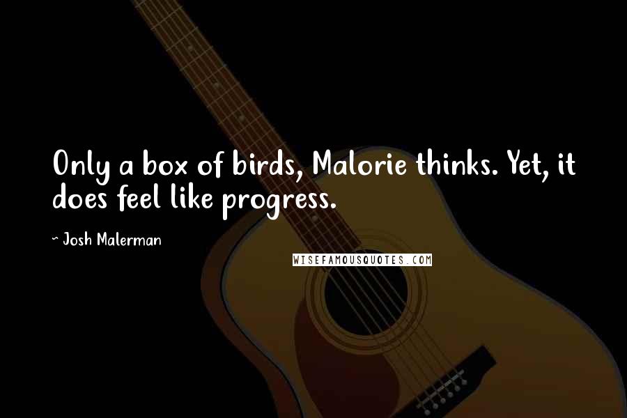 Josh Malerman Quotes: Only a box of birds, Malorie thinks. Yet, it does feel like progress.