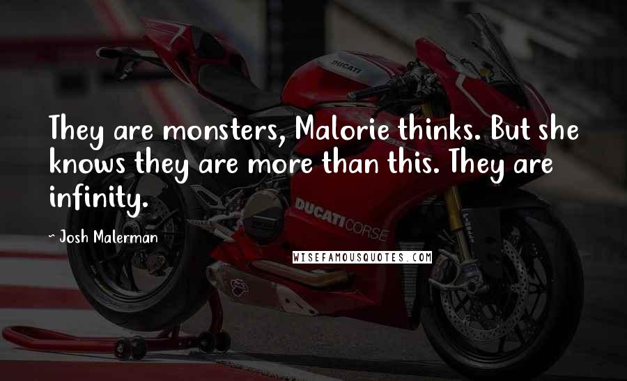 Josh Malerman Quotes: They are monsters, Malorie thinks. But she knows they are more than this. They are infinity.