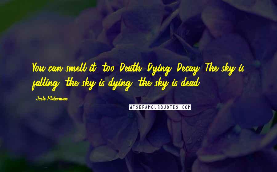 Josh Malerman Quotes: You can smell it, too. Death. Dying. Decay. The sky is falling, the sky is dying, the sky is dead.