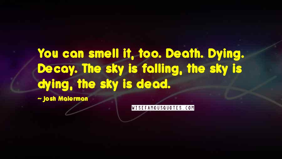 Josh Malerman Quotes: You can smell it, too. Death. Dying. Decay. The sky is falling, the sky is dying, the sky is dead.