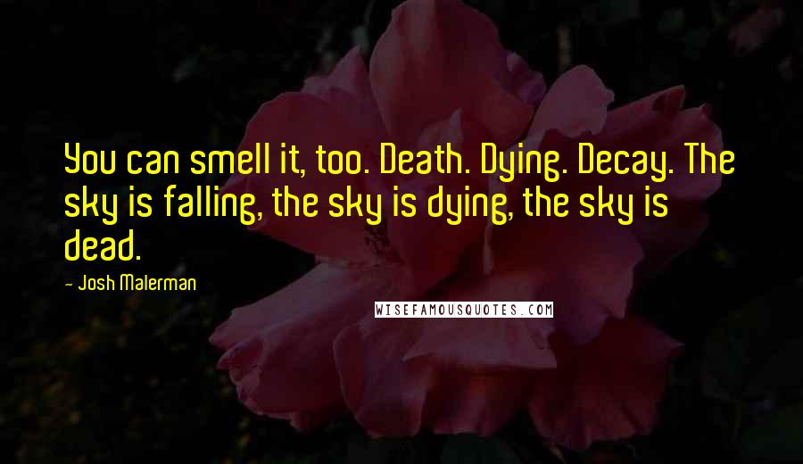 Josh Malerman Quotes: You can smell it, too. Death. Dying. Decay. The sky is falling, the sky is dying, the sky is dead.