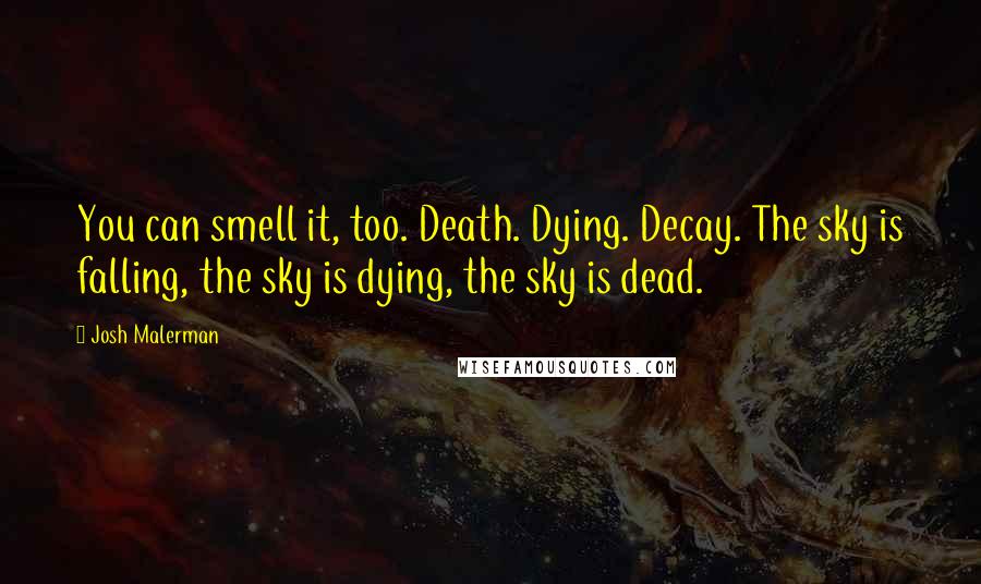 Josh Malerman Quotes: You can smell it, too. Death. Dying. Decay. The sky is falling, the sky is dying, the sky is dead.