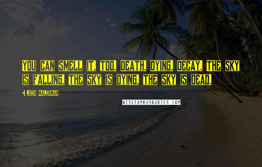 Josh Malerman Quotes: You can smell it, too. Death. Dying. Decay. The sky is falling, the sky is dying, the sky is dead.