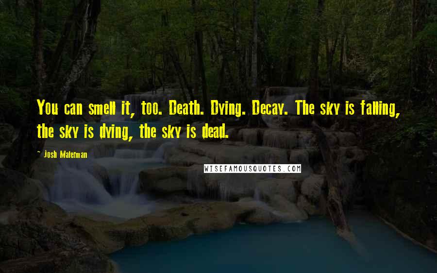 Josh Malerman Quotes: You can smell it, too. Death. Dying. Decay. The sky is falling, the sky is dying, the sky is dead.