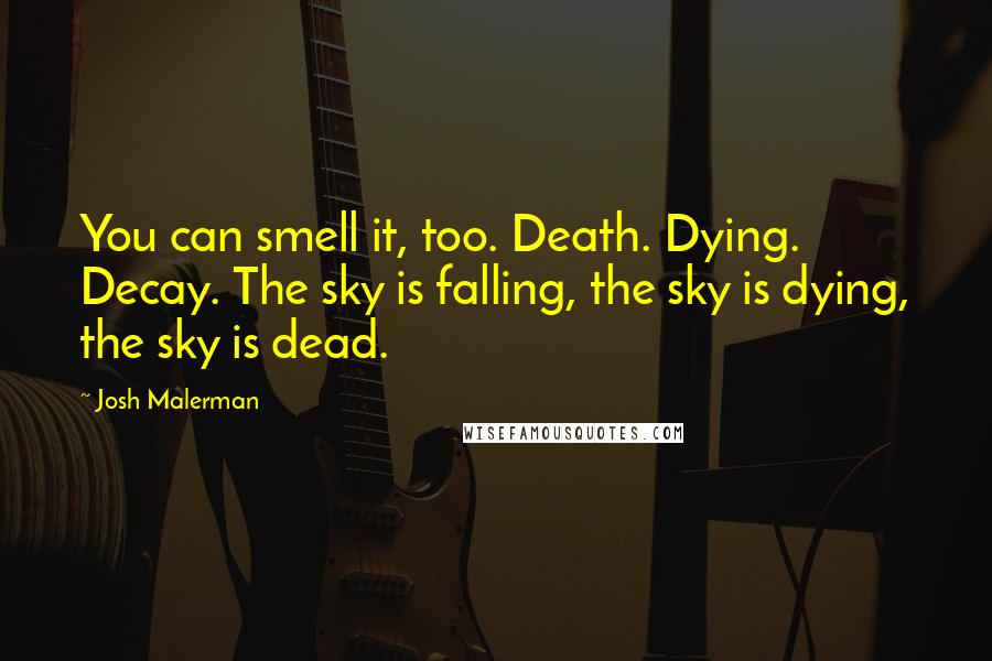 Josh Malerman Quotes: You can smell it, too. Death. Dying. Decay. The sky is falling, the sky is dying, the sky is dead.