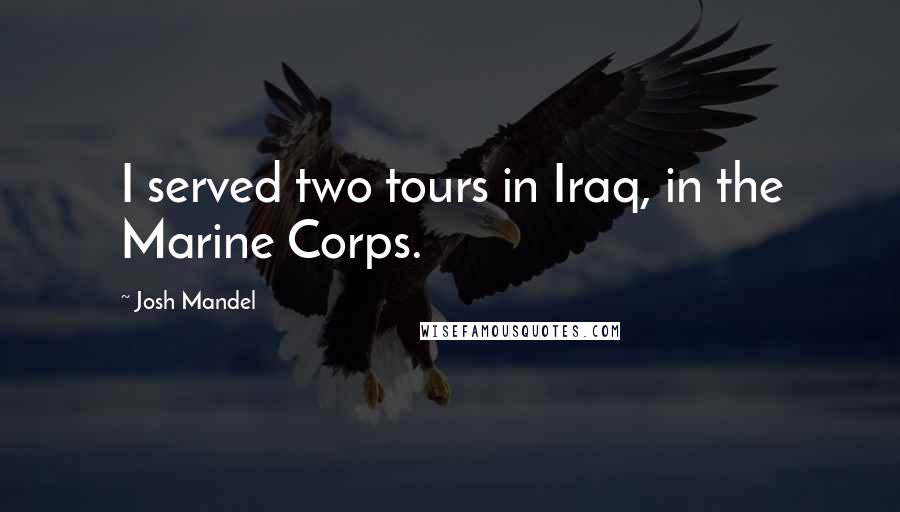 Josh Mandel Quotes: I served two tours in Iraq, in the Marine Corps.