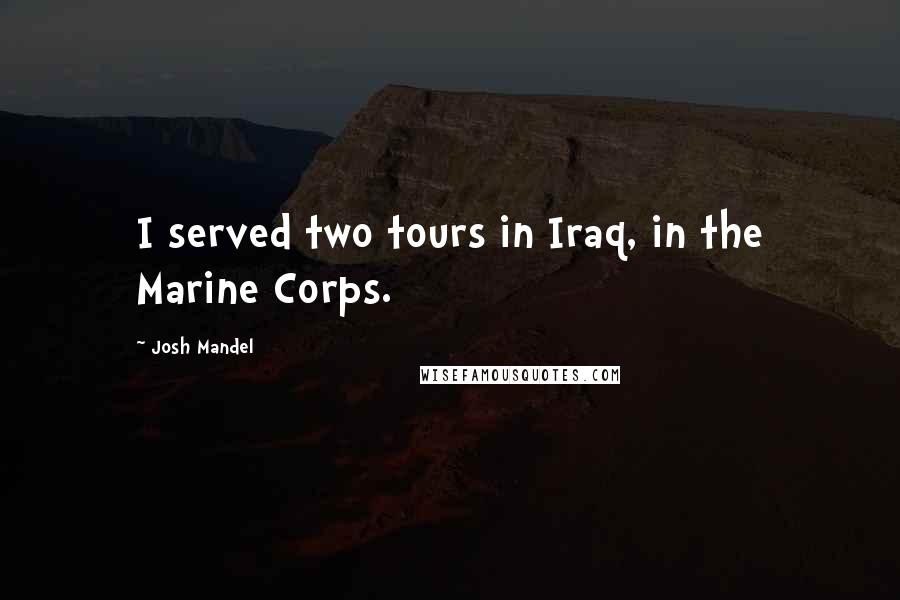 Josh Mandel Quotes: I served two tours in Iraq, in the Marine Corps.