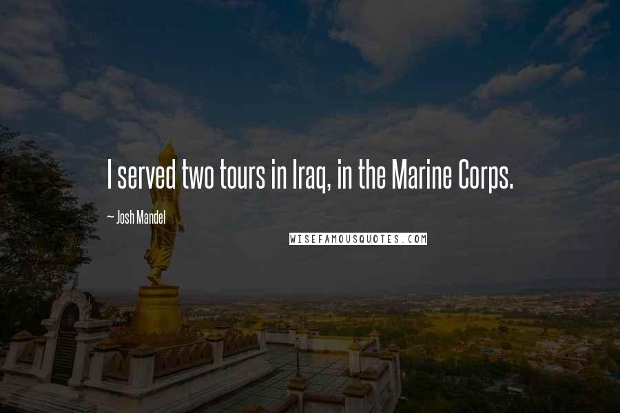 Josh Mandel Quotes: I served two tours in Iraq, in the Marine Corps.