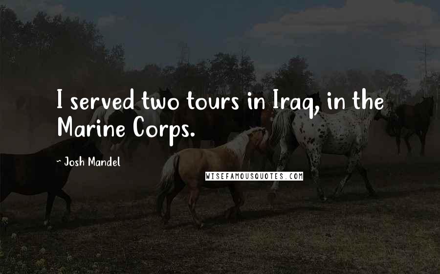 Josh Mandel Quotes: I served two tours in Iraq, in the Marine Corps.