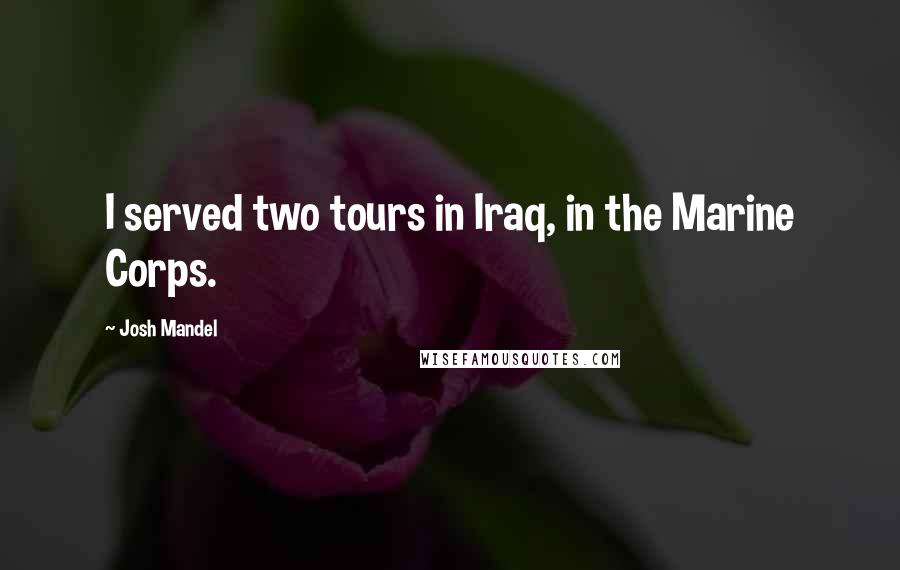 Josh Mandel Quotes: I served two tours in Iraq, in the Marine Corps.