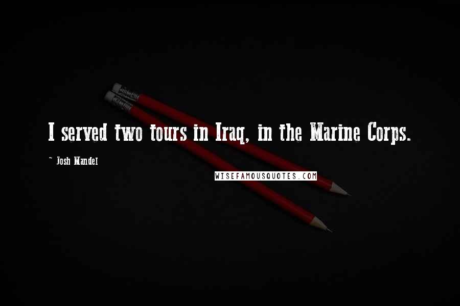 Josh Mandel Quotes: I served two tours in Iraq, in the Marine Corps.