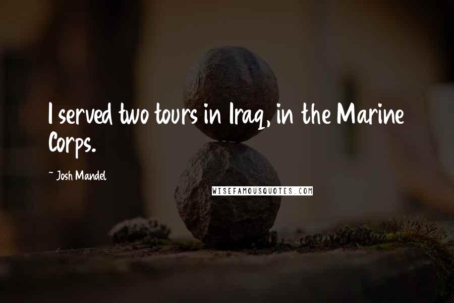 Josh Mandel Quotes: I served two tours in Iraq, in the Marine Corps.